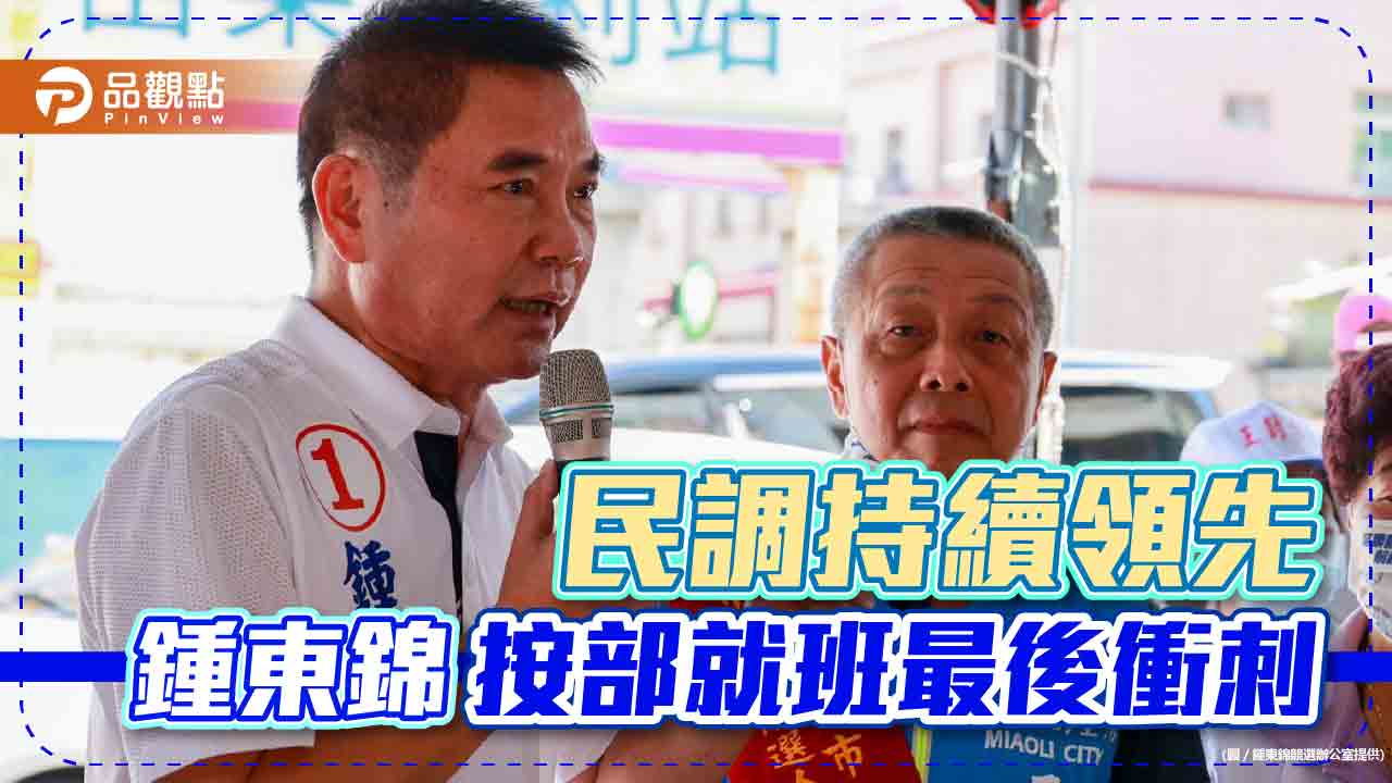 民調持續領先 鍾東錦按部就班最後衝刺|政治