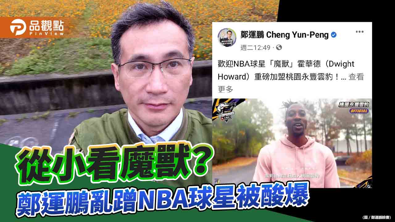 鄭運鵬稱從小就看霍華德打NBA 被踢爆年齡不符、亂蹭 | 政治