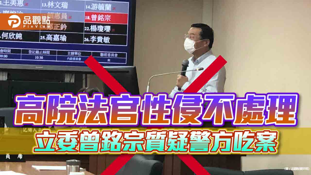 高院法官性侵不處理,立委曾銘宗質疑警方吃案|政治