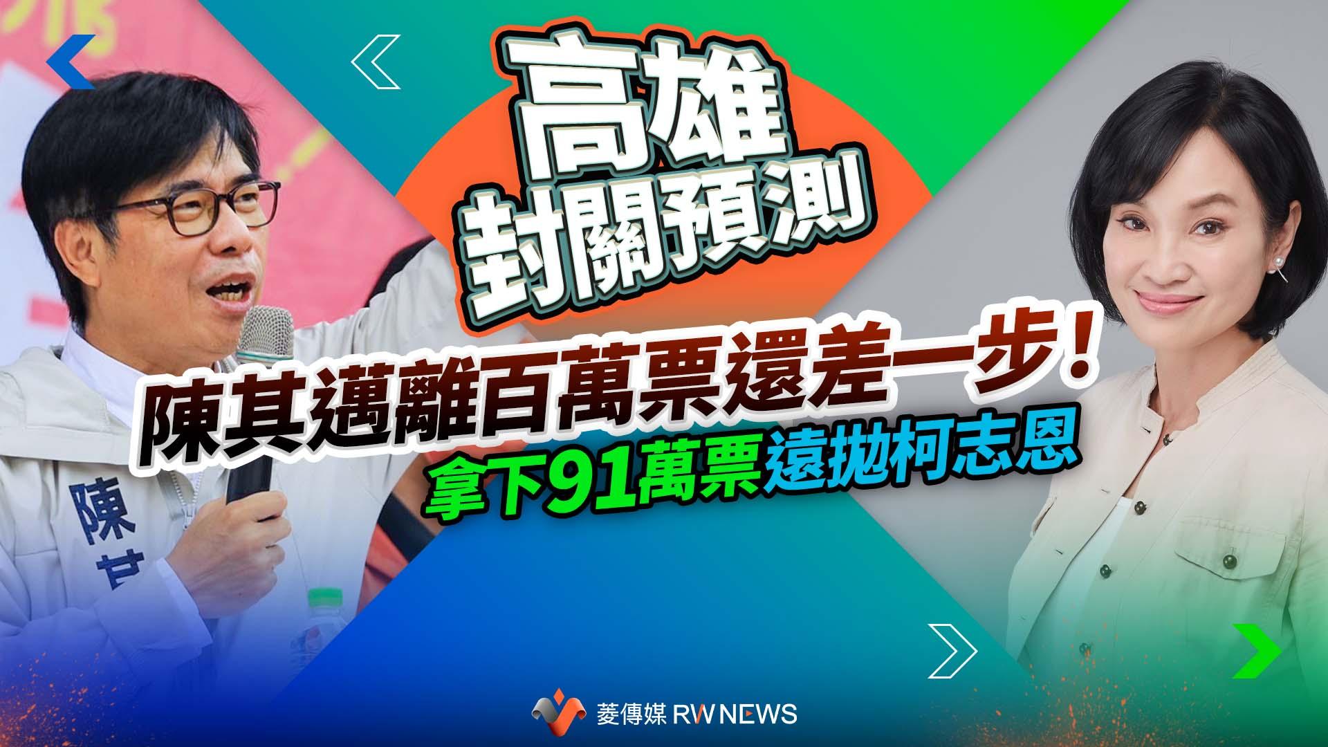 高雄封關預測/陳其邁離百萬票還差一步!拿下91萬票遠拋柯志恩
