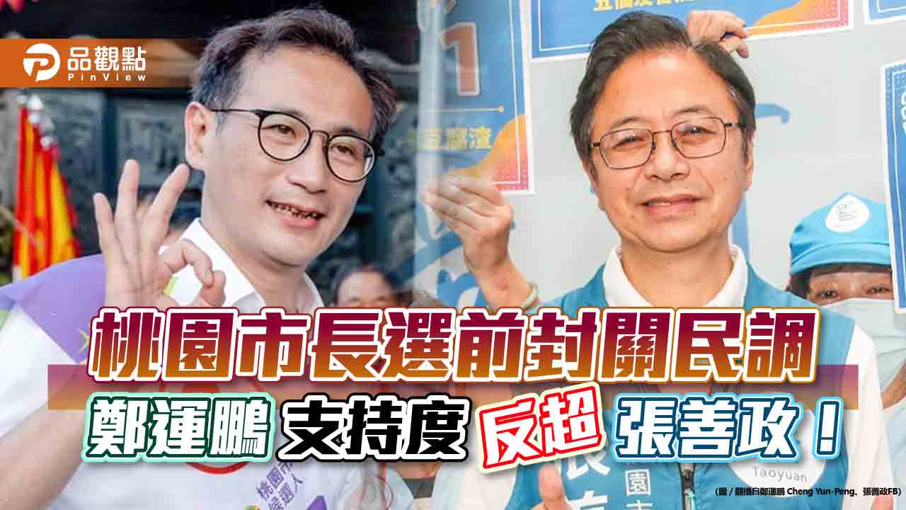 桃園市長選前封關民調 鄭運鵬支持度反超張善政!|政治