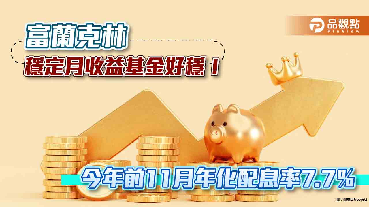 「富蘭克林穩定月收益基金」好穩!累計前11月年化配息率7.7% 經理人最新看法出爐|財經