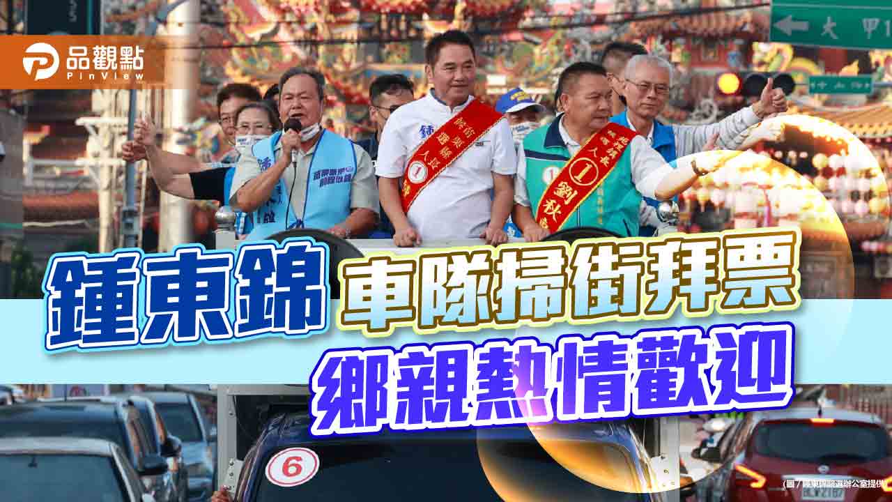 鍾東錦車隊掃街拜票 鄉親熱情歡迎|政治