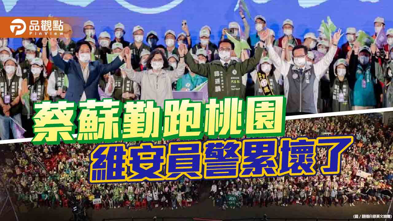 蔡總統、蘇揆接連到桃園輔選 國民黨呼籲別讓員警過勞 | 政治