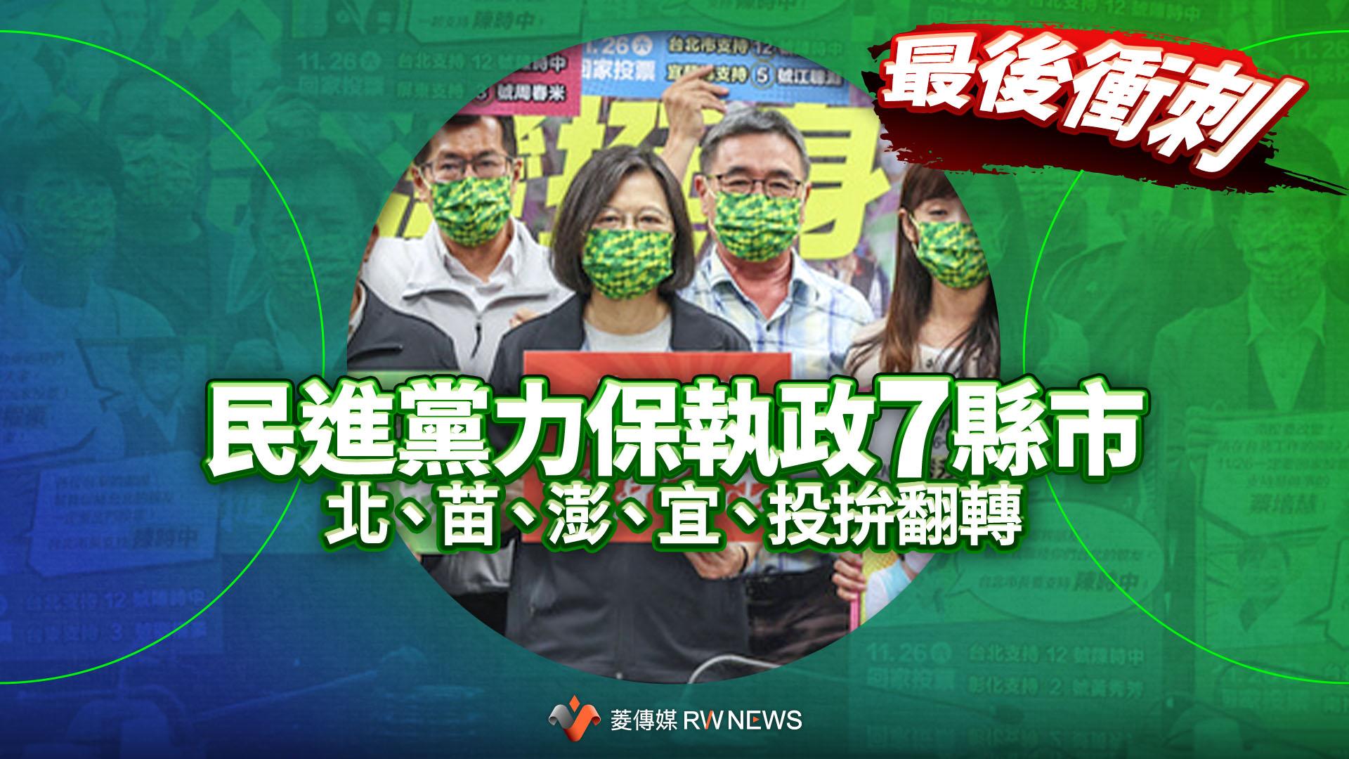 最後衝刺/民進黨力保執政7縣市 北、苗、澎、宜、投拚翻轉
