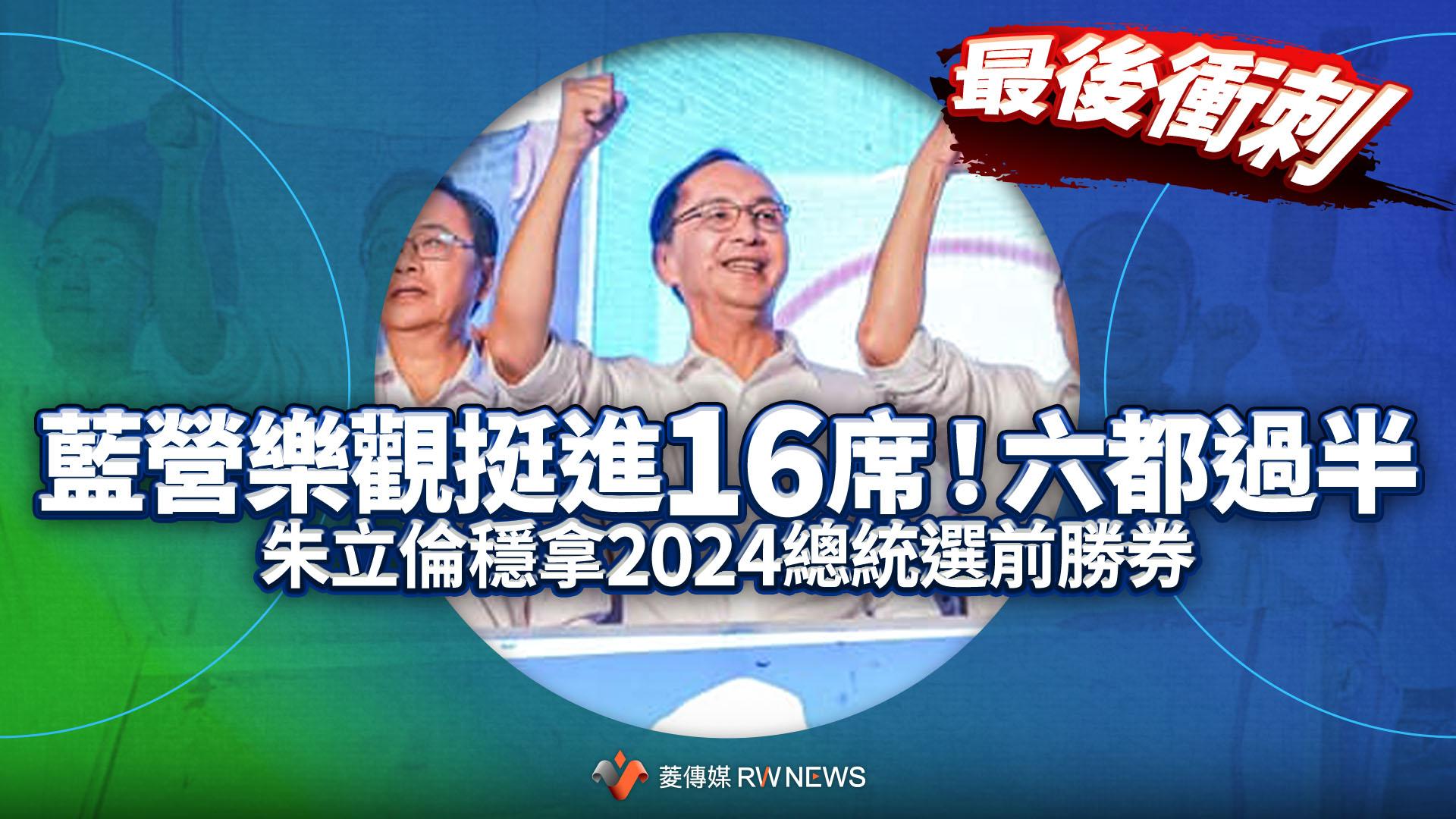 最後衝刺/藍營樂觀挺進16席!六都過半 朱立倫穩拿2024總統選前勝券