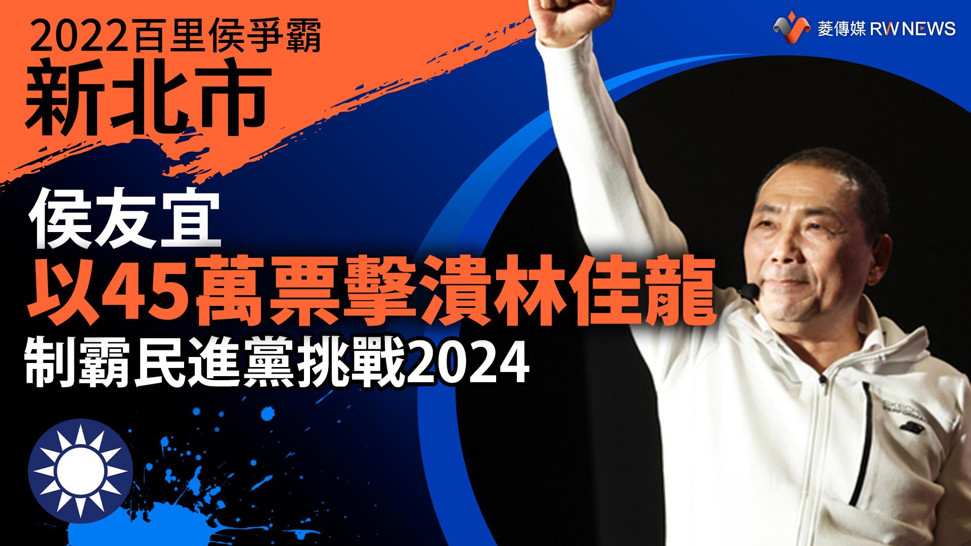 2022新北市百里侯爭霸／侯友宜以45萬票擊潰林佳龍　制霸民進黨挑戰2024