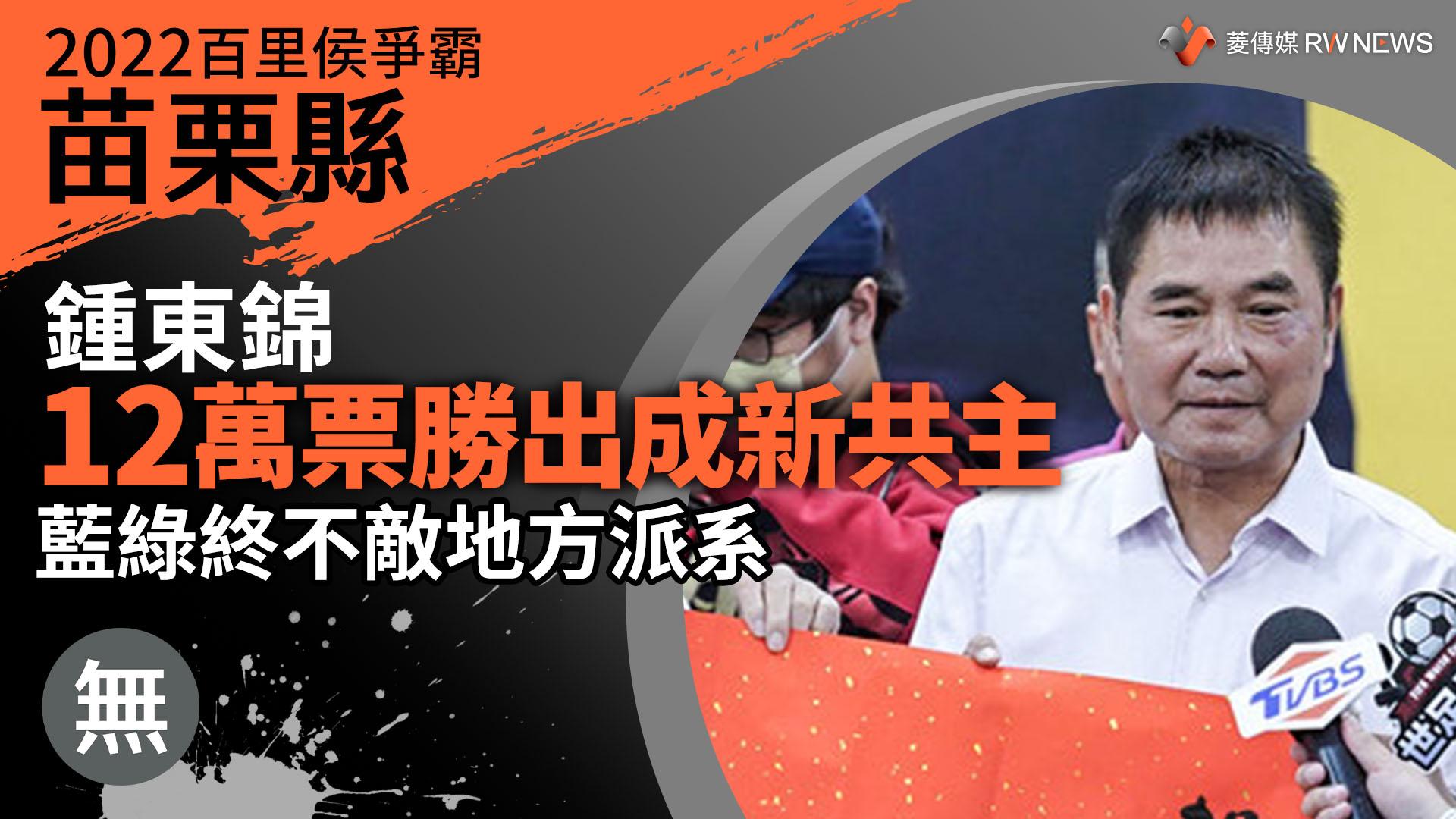 2022苗栗縣百里侯爭霸／鍾東錦12萬票勝出成新共主　藍綠終不敵地方派系