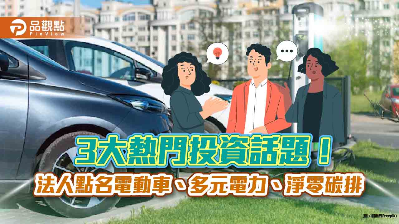 電動車、多元電力、淨零碳排成3大投資趨勢!法人叫好 爭相募集新基金 |財經