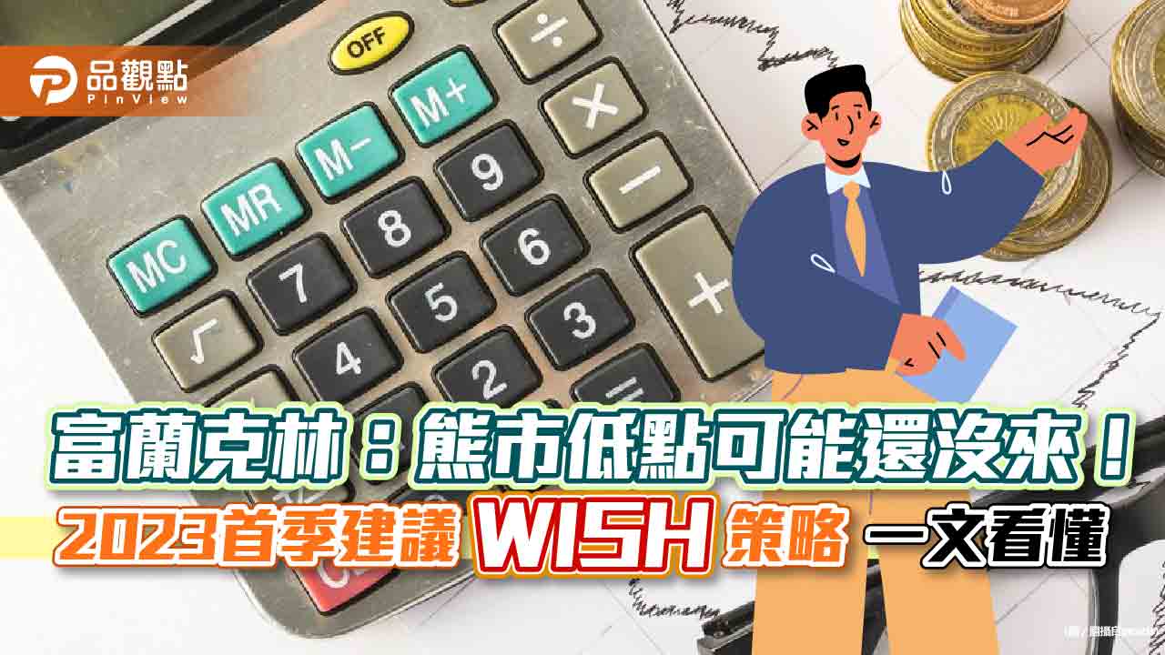 富蘭克林2023首季建議WISH策略！熊市低點可能還沒來  股票基金選這幾類