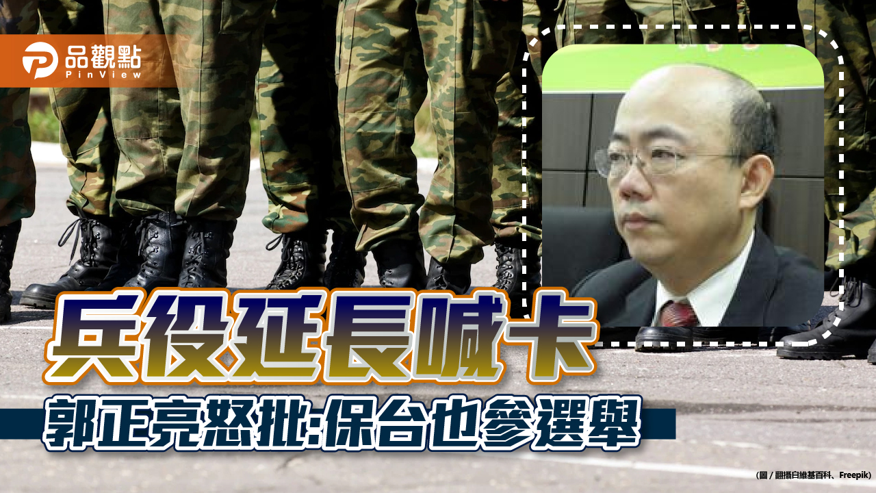 郭正亮嗆「兵役延長」為選舉喊卡 真是沒用|政治