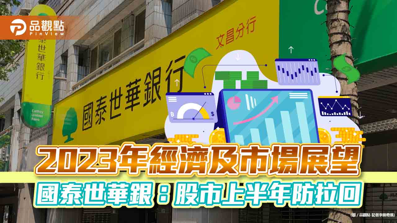國泰世華銀行:2023年股債市難V型反轉 留意上半年落底買點、3大反轉|財經