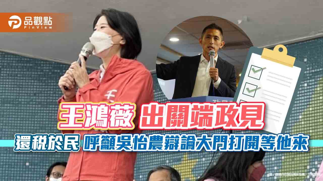 王鴻薇出關端政見 還稅於民 呼籲吳怡農辯論大門打開等他來|政治