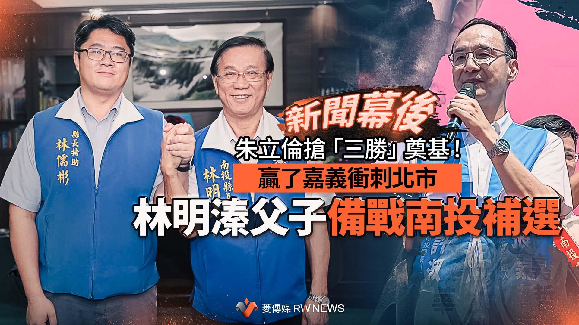 新聞幕後/朱立倫搶「三勝」奠基!贏了嘉義衝刺北市 林明溱父子備戰南投補選