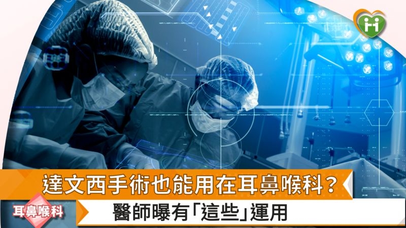 達文西手術也能用在耳鼻喉科? 醫師曝有「這些」運用