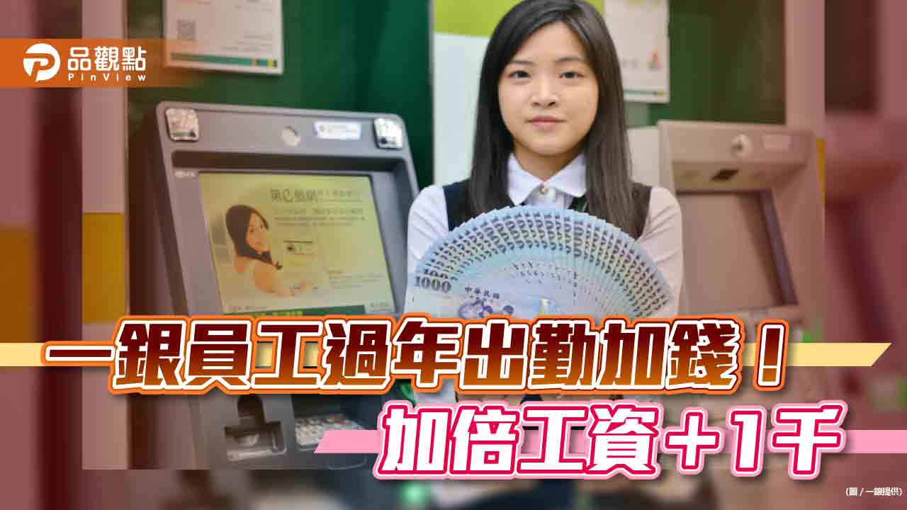 一銀員工過年出勤加碼1千元！另有工資加倍　確保ATM補鈔不中斷｜財經
