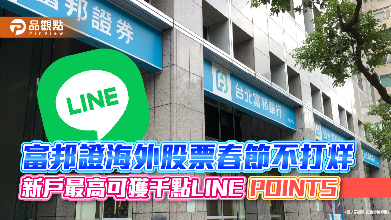 富邦證海外股票春節不打烊　新戶最高可獲千點LINE POINTS！｜財經