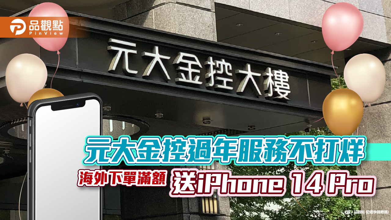 元大金控過年服務不打烊！國外期貨下單滿額送iPhone 14 Pro　證券複委託照收單｜財經