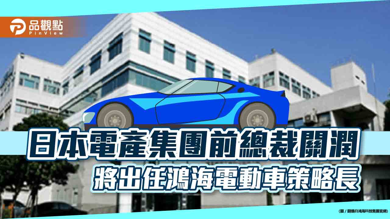 鴻海請來日本電產前總裁關潤！出任電動車策略長　近37年汽車業經歷｜財經