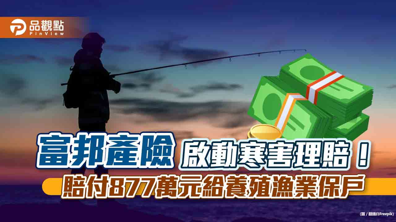 寒流發威發理賠金！富邦產險賠付877萬元　養殖漁業保戶獲補償｜財經
