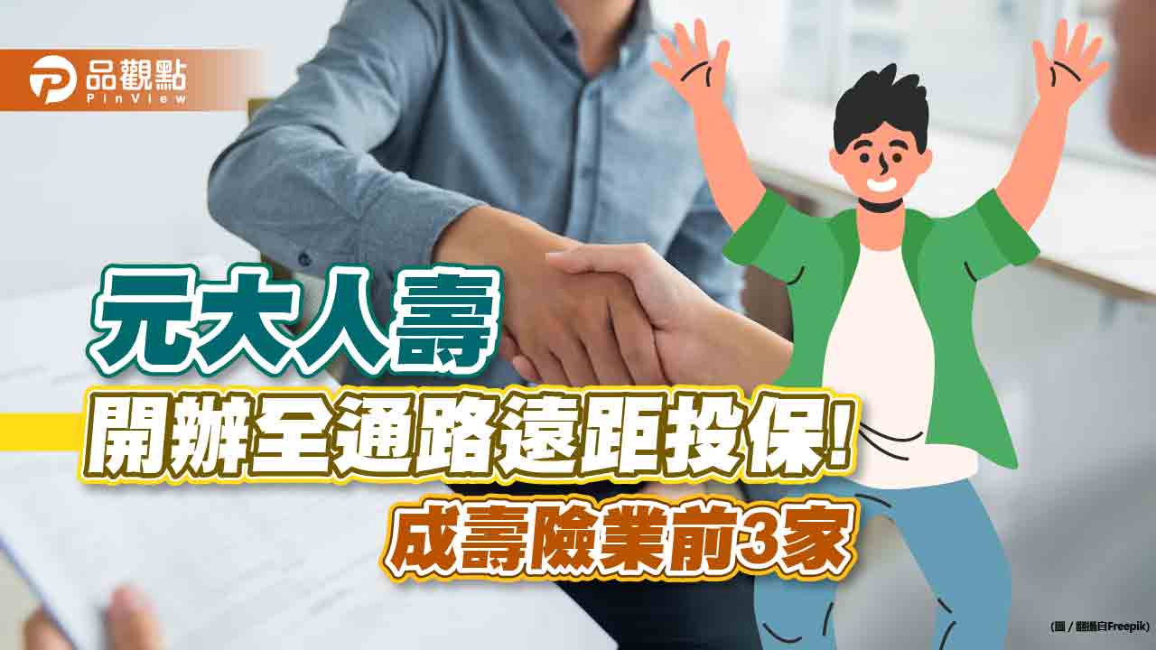 元大人壽正式開辦全通路遠距投保!成壽險業前3家 加速數位流程服務