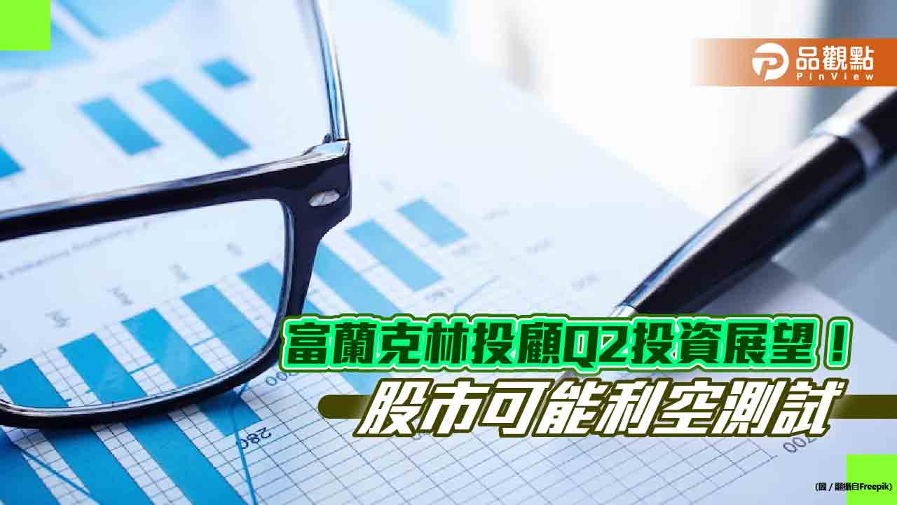 富蘭克林投顧Q2投資展望!股市利空測試打第二隻腳 留意這些產業類股