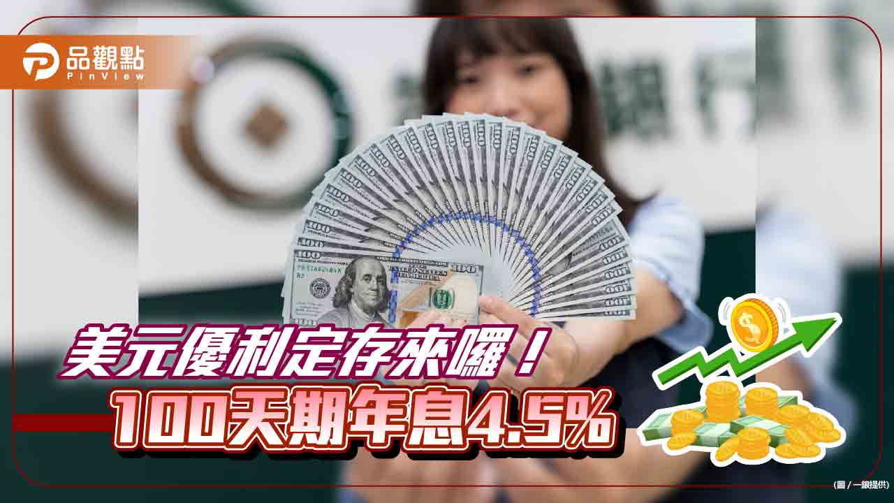 美元優利定存4.5%來囉!到一銀存10萬美元100天 比牌告多領息1萬台幣