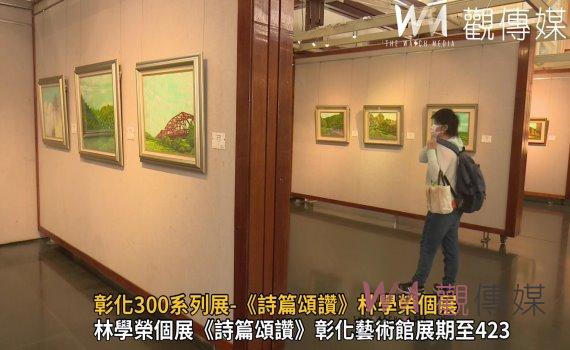 影/詩中有畫 畫中有詩 彰化300系列-《詩篇頌讚》林學榮個展