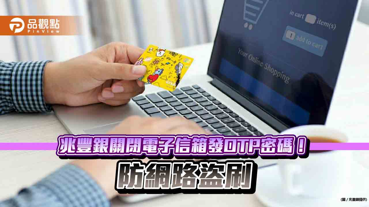 兆豐銀關閉電子信箱發送OTP密碼!維持現行簡訊發送 3點防盜刷建議