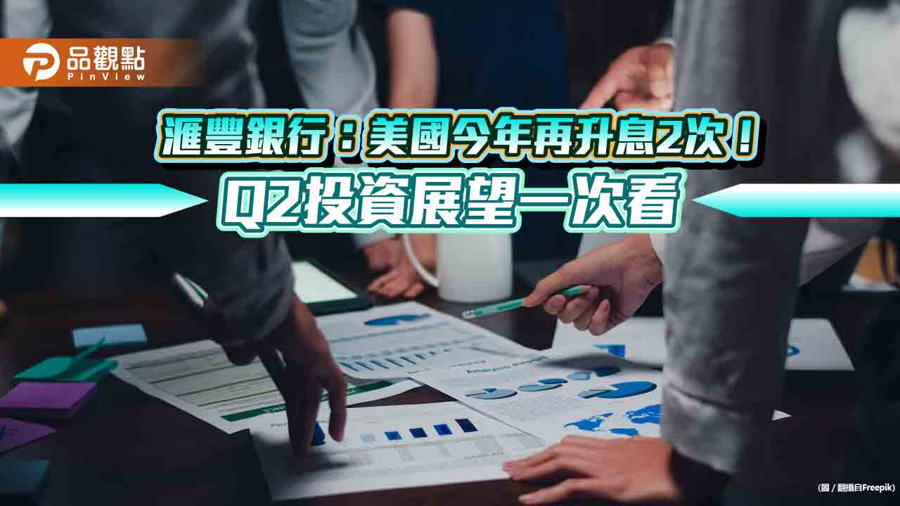 滙豐銀行Q2對台股中性配置!估美元下半年轉弱 拉高配置這幾大市場