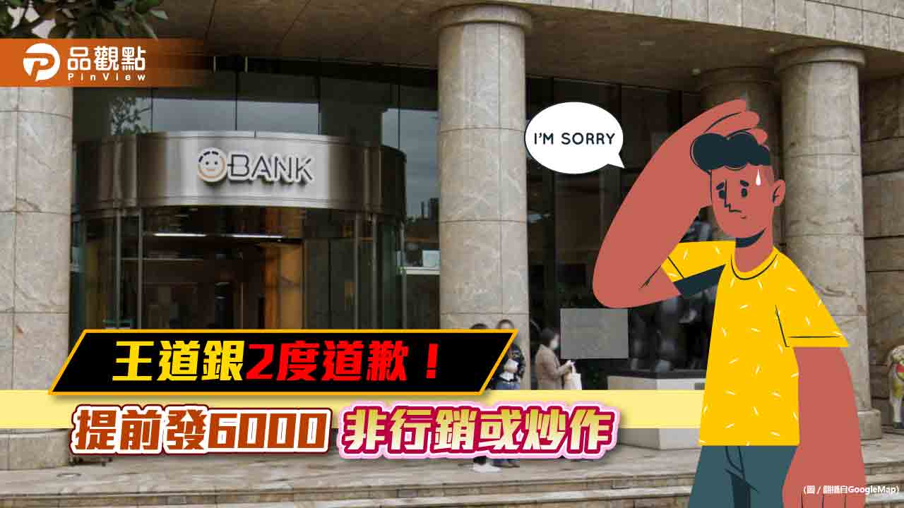 王道銀行2度道歉!聲明提前發放6000元絕非行銷或炒作 將檢討改善