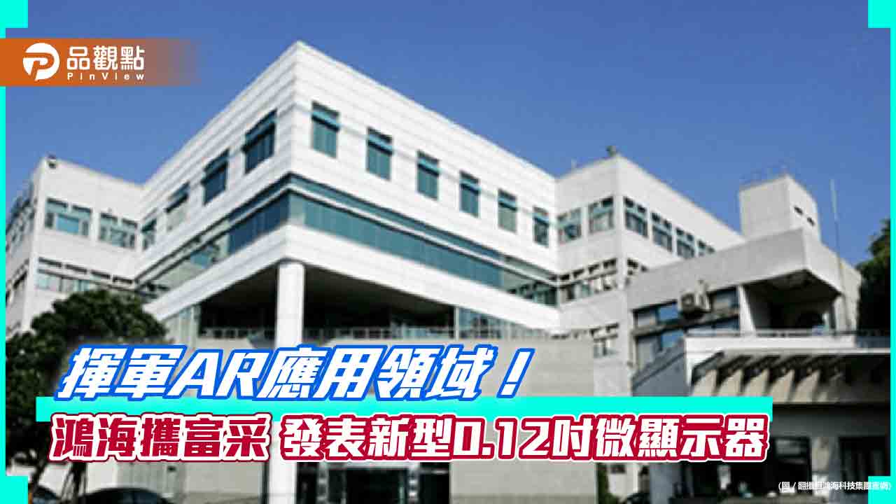鴻海攜手富采!開發新Micro LED微顯示器 採新型薄膜保護技術