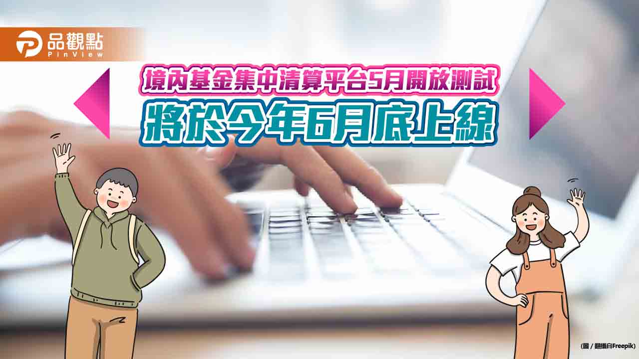 集保「境內基金集中清算平台」6月上線!逾10家業者爭取首批頭香 估年底至少7成參與