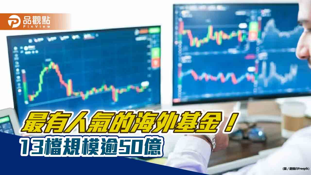 高人氣海外基金一表看懂!13檔規模50億元起跳 投資主題鎖定這些