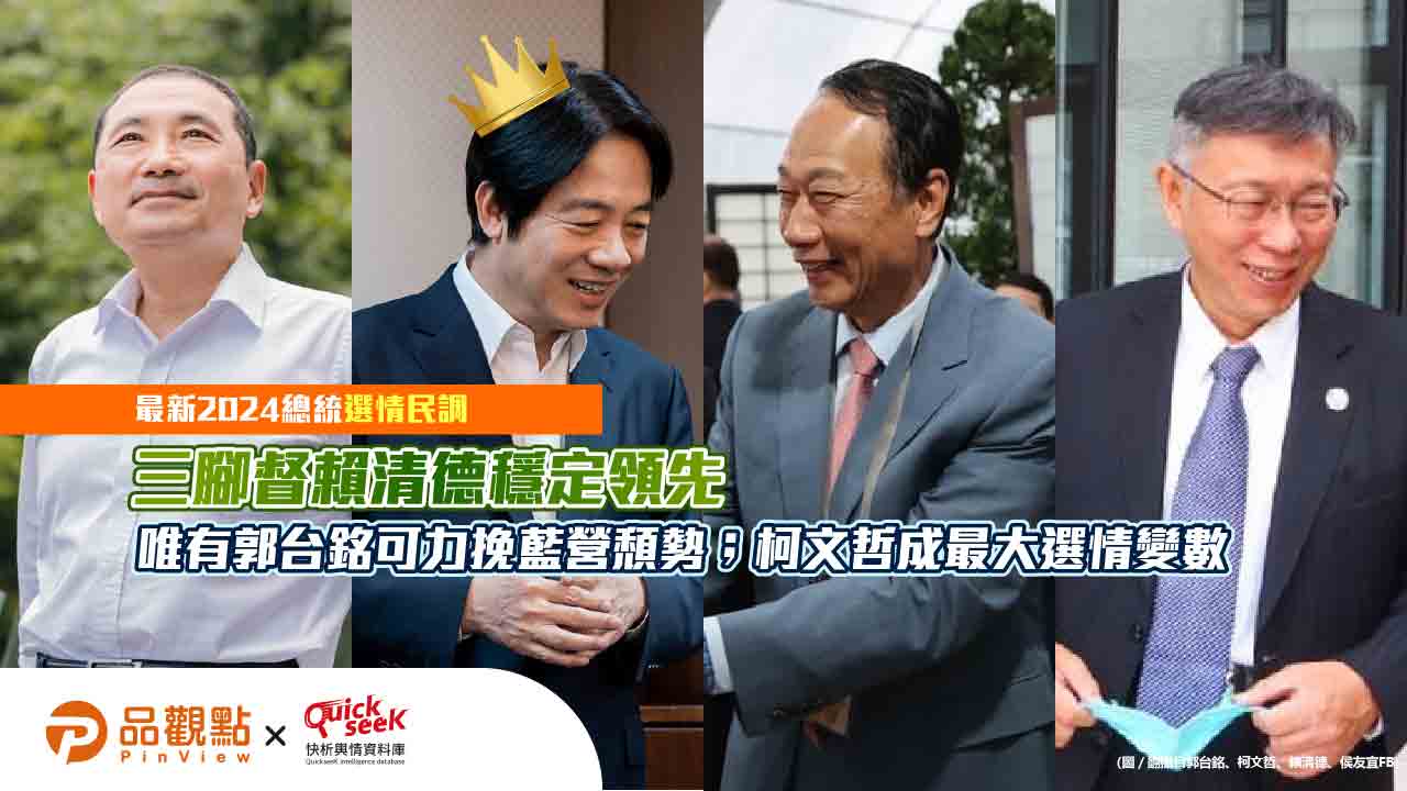 最新2024總統選情民調:三腳督賴清德穩定領先,唯有郭台銘可力挽藍營頹勢;柯文哲成最大選情變數