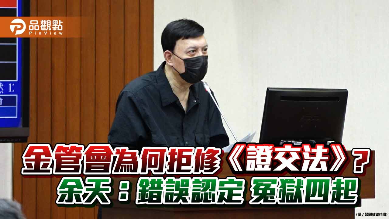 金管會為何拒修《證交法》? 余天:錯誤認定 冤獄四起