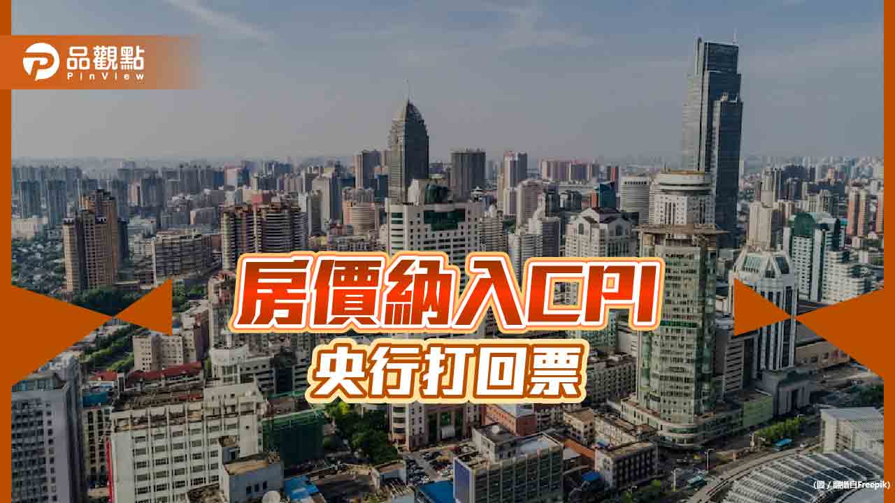 學者呼籲試編房價納入CPI 央行3點理由打回票