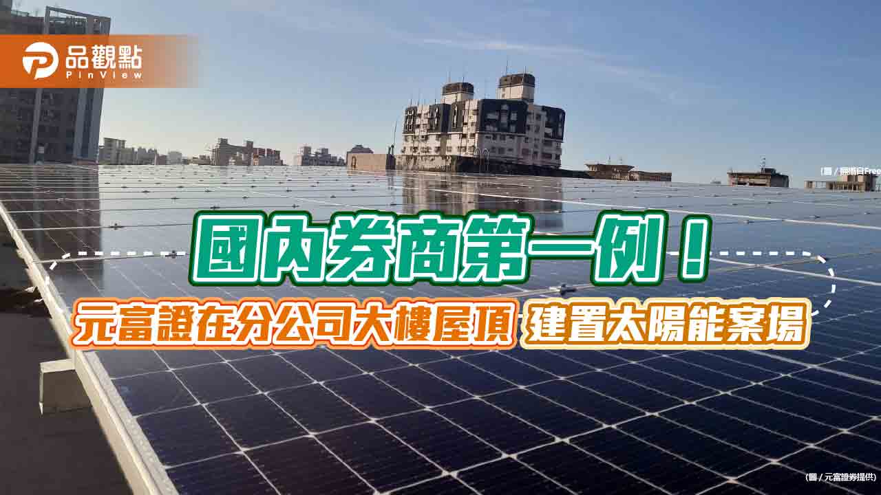 元富證券設置太陽能案場!利用台中分公司的大樓屋頂 成國內券商首例