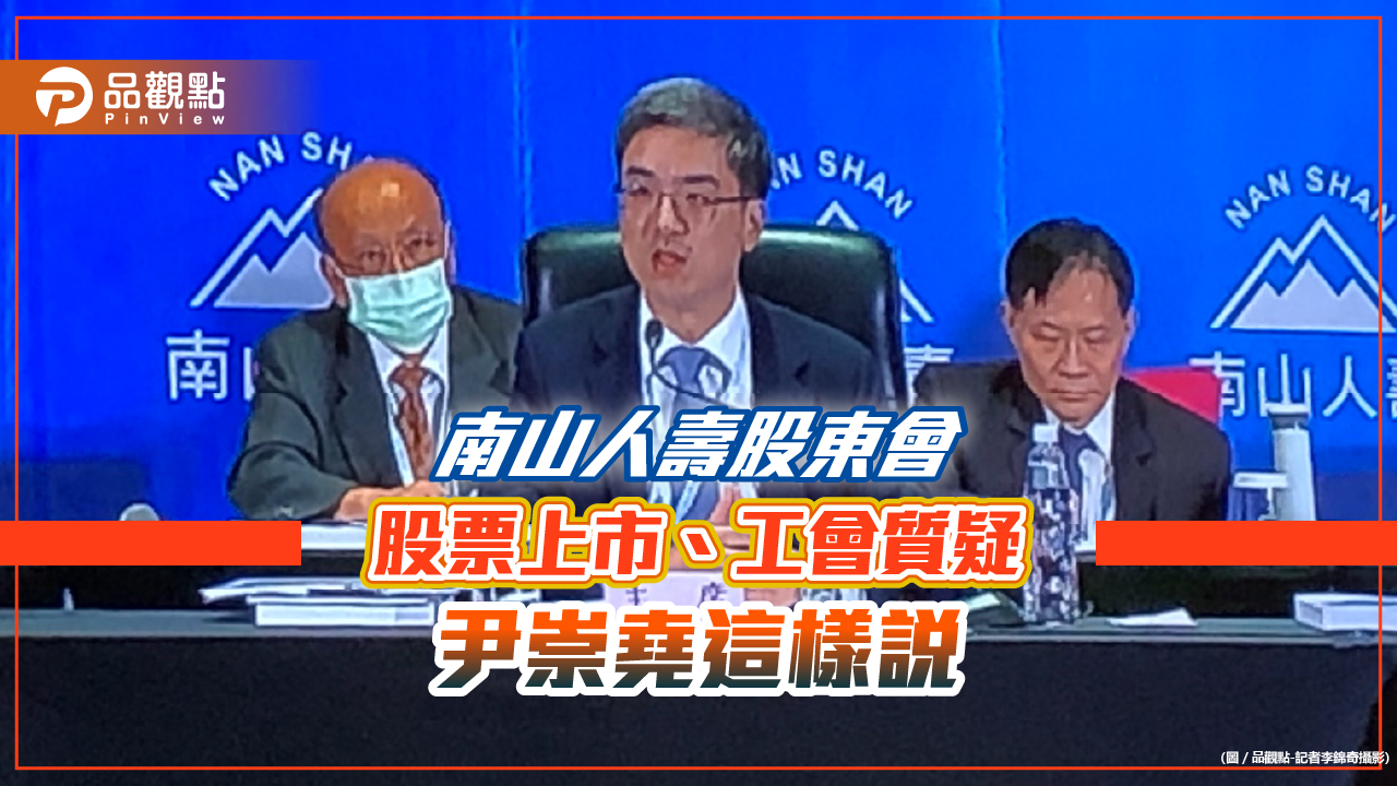 尹崇堯:南山人壽股票上市是目標!工會要求先來談、股東輪番發問 股東會重點一次看