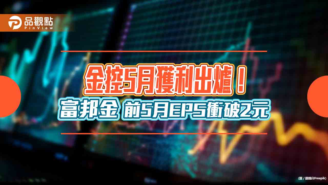 金控5 月獲利一表看懂！富邦金前5 月EPS 2.07 元續居冠新光金累虧94 億元