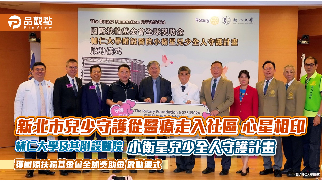 新北市兒少守護從醫療走入社區 心星相印 輔仁大學及其附設醫院「小衛星兒少全人守護計畫」 獲國際扶輪基金會全球獎助金 啟動儀式