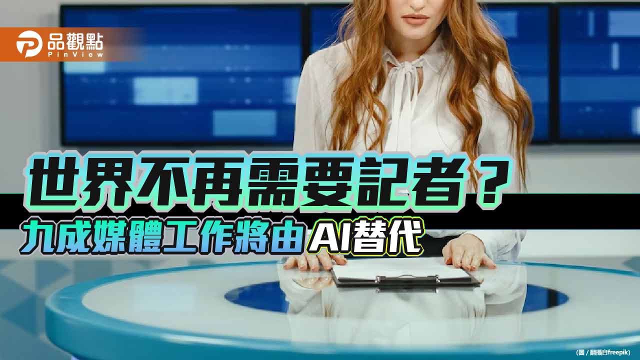 國際媒體預言九成媒體工作將由AI取代 調查真相才是記者生存之道