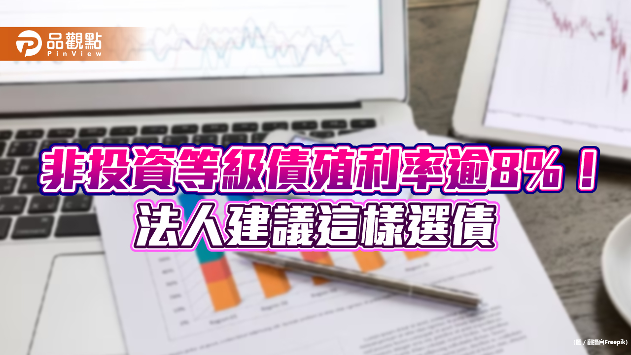 非投資等級債殖利率逾8%!CCC級債風險較高 法人建議聚焦B、BB等級債