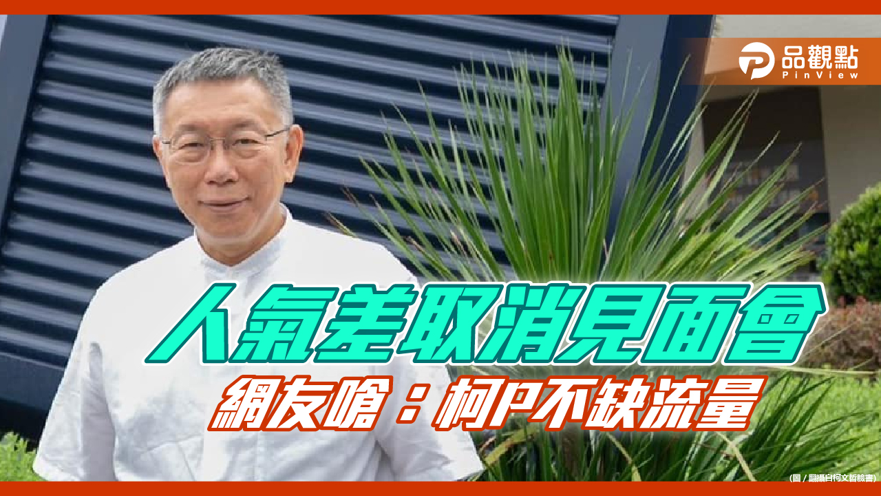 吳子嘉取消柯P見面會,網友大嗆,柯P流量爆炸