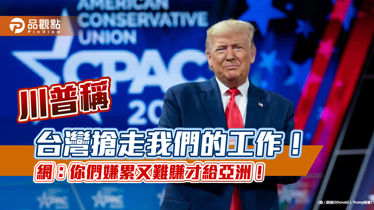 川普稱「台灣搶走我們的工作!」 網:你們嫌累又難賺才給亞洲!