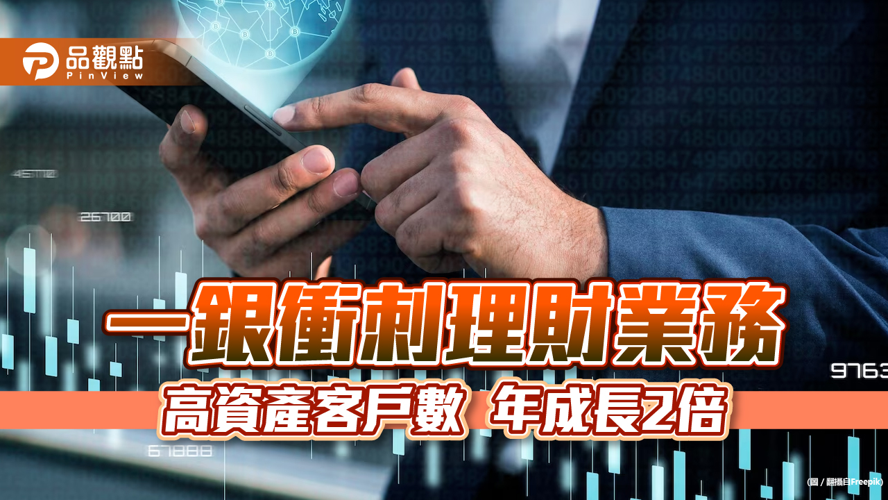 一銀財富管理突破1千戶!管理資產1200億元 上半年理財手續費成長12%