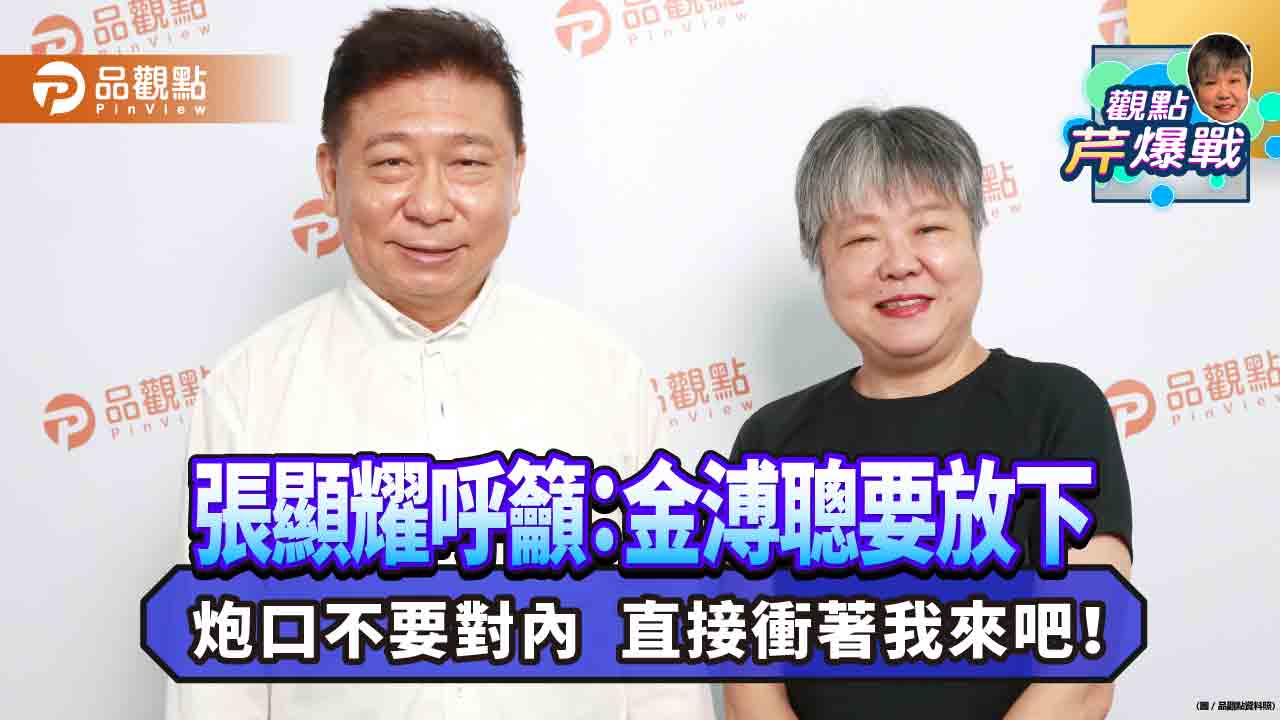 張顯耀呼籲:金溥聰要放下,炮口不要對內 直接衝著我來吧!