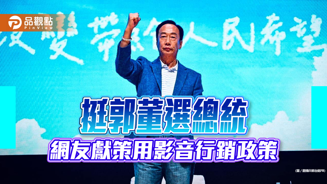 挺郭董選總統  網友獻策用影音行銷政策