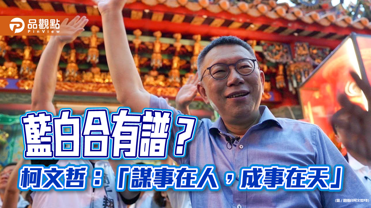 藍白合有譜?柯文哲:「謀事在人,成事在天」