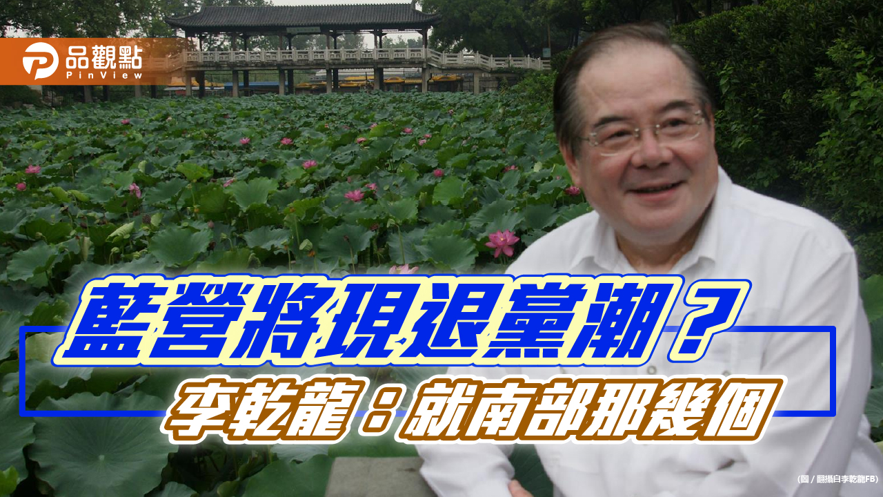 藍營將現退黨潮? 李乾龍:就南部那幾個